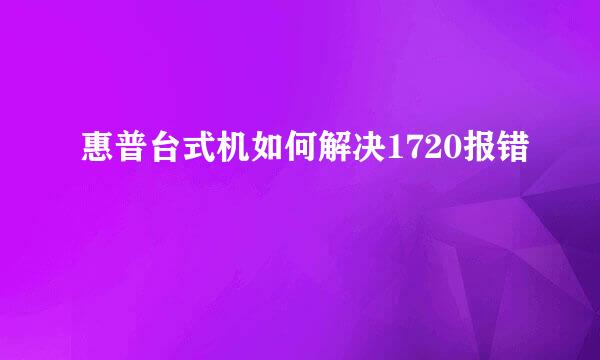 惠普台式机如何解决1720报错