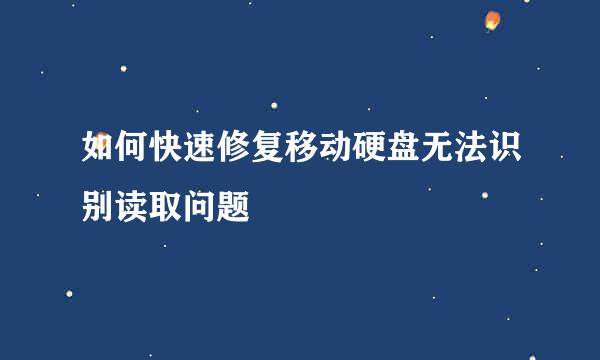 如何快速修复移动硬盘无法识别读取问题