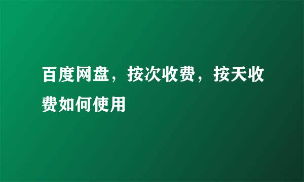 百度网盘，按次收费，按天收费如何使用