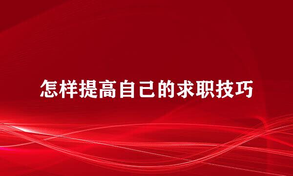 怎样提高自己的求职技巧