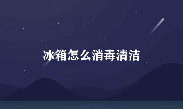 冰箱怎么消毒清洁