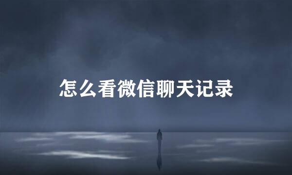怎么看微信聊天记录