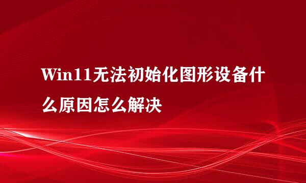 Win11无法初始化图形设备什么原因怎么解决