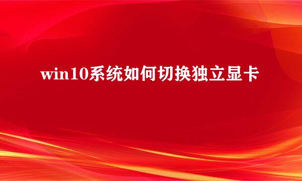 win10系统如何切换独立显卡
