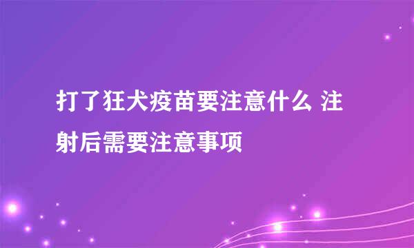 打了狂犬疫苗要注意什么 注射后需要注意事项