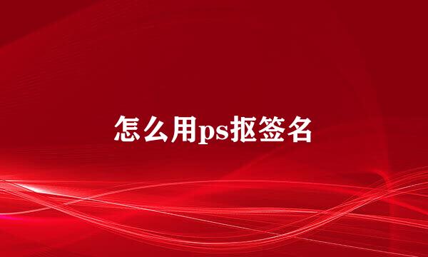 怎么用ps抠签名