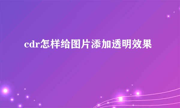 cdr怎样给图片添加透明效果
