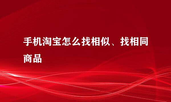 手机淘宝怎么找相似、找相同商品