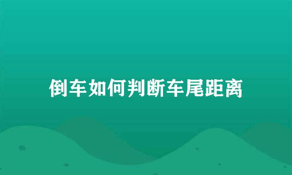 倒车如何判断车尾距离