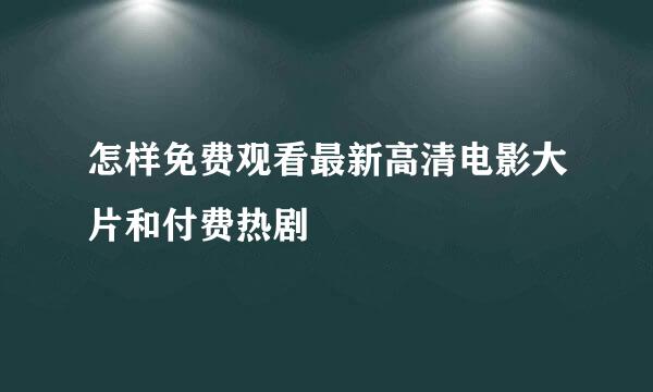 怎样免费观看最新高清电影大片和付费热剧