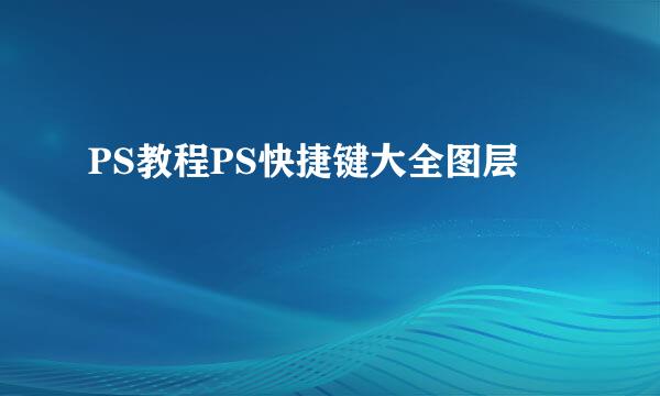 PS教程PS快捷键大全图层