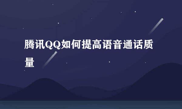 腾讯QQ如何提高语音通话质量