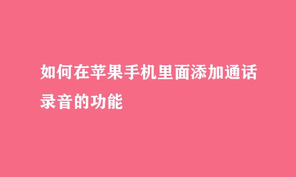 如何在苹果手机里面添加通话录音的功能