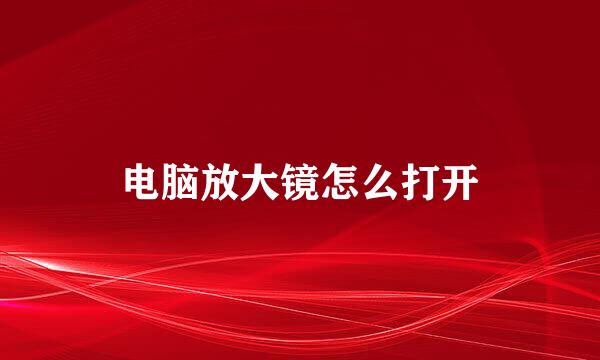 电脑放大镜怎么打开