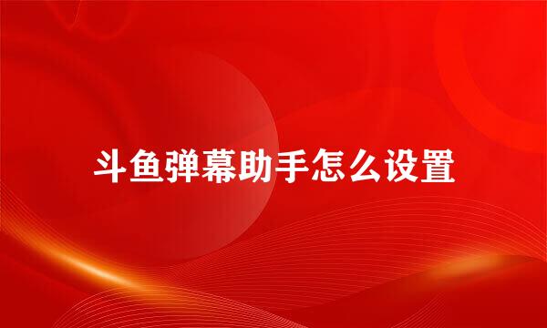 斗鱼弹幕助手怎么设置