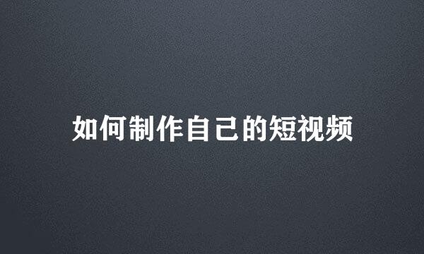 如何制作自己的短视频