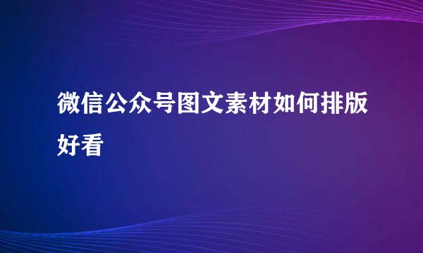 微信公众号图文素材如何排版好看