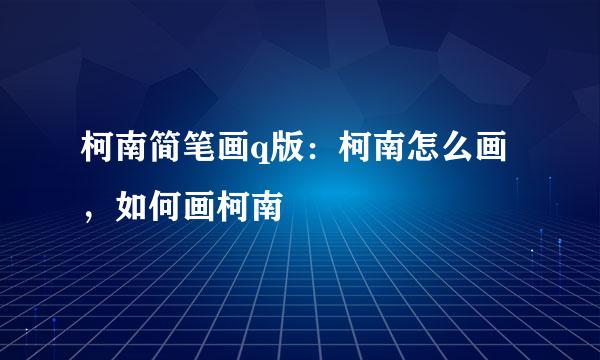 柯南简笔画q版：柯南怎么画，如何画柯南
