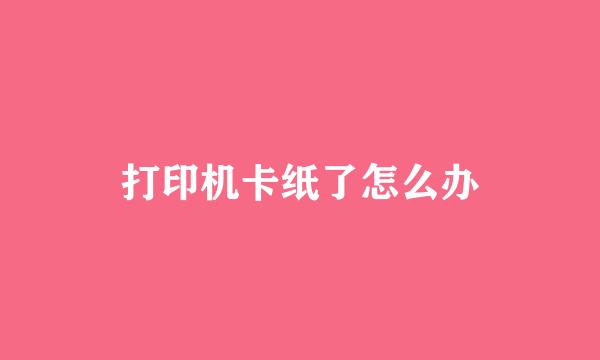 打印机卡纸了怎么办