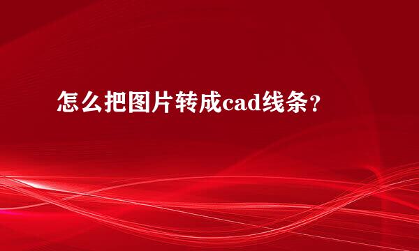 怎么把图片转成cad线条？​
