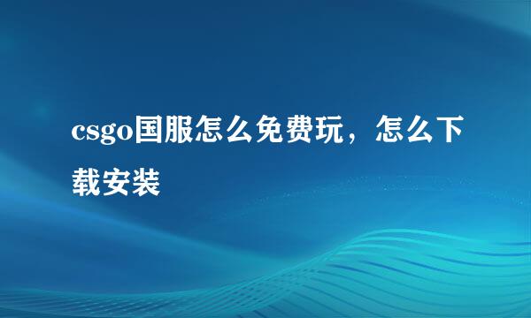 csgo国服怎么免费玩，怎么下载安装