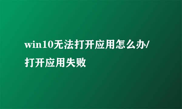 win10无法打开应用怎么办/打开应用失败