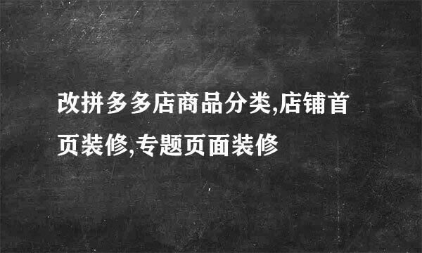 改拼多多店商品分类,店铺首页装修,专题页面装修