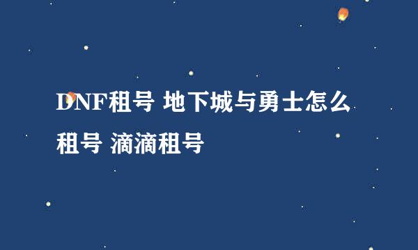 DNF租号 地下城与勇士怎么租号 滴滴租号