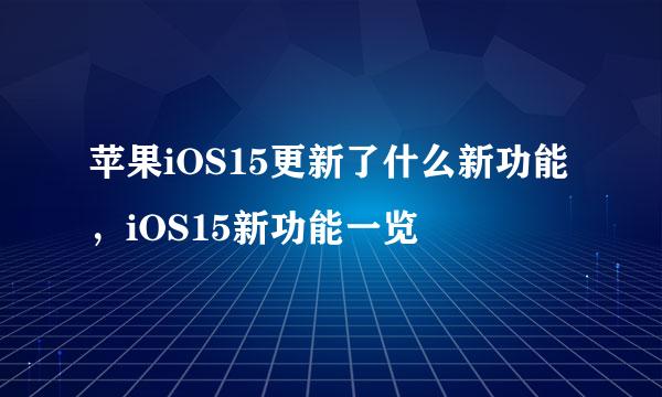 苹果iOS15更新了什么新功能，iOS15新功能一览
