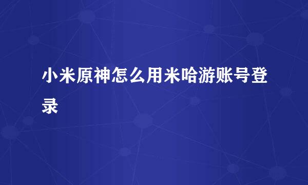 小米原神怎么用米哈游账号登录