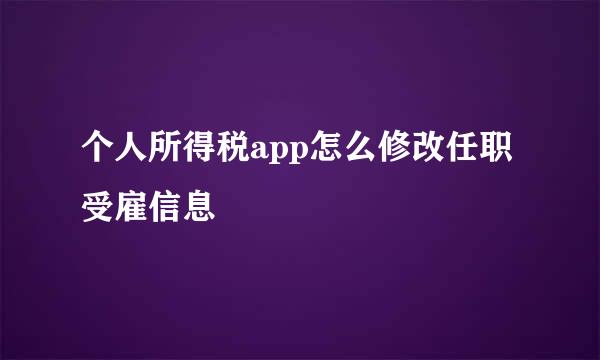 个人所得税app怎么修改任职受雇信息