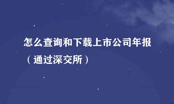 怎么查询和下载上市公司年报（通过深交所）