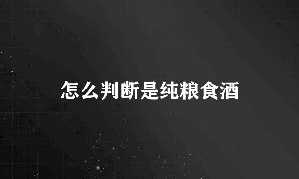 怎么判断是纯粮食酒