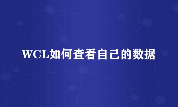 WCL如何查看自己的数据