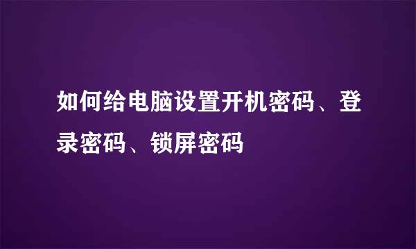 如何给电脑设置开机密码、登录密码、锁屏密码
