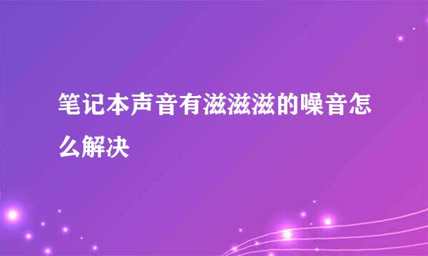 笔记本声音有滋滋滋的噪音怎么解决