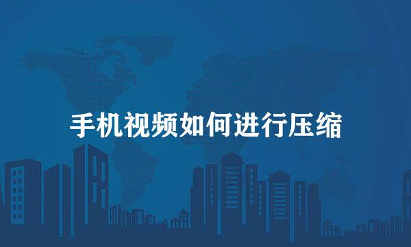 手机视频如何进行压缩