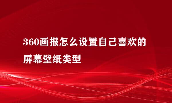360画报怎么设置自己喜欢的屏幕壁纸类型