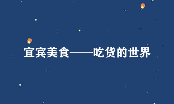 宜宾美食——吃货的世界