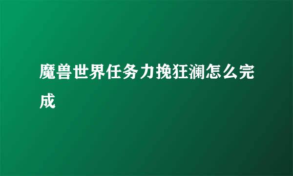魔兽世界任务力挽狂澜怎么完成