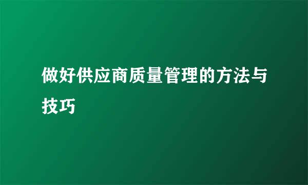 做好供应商质量管理的方法与技巧