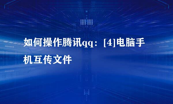 如何操作腾讯qq：[4]电脑手机互传文件