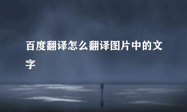 百度翻译怎么翻译图片中的文字