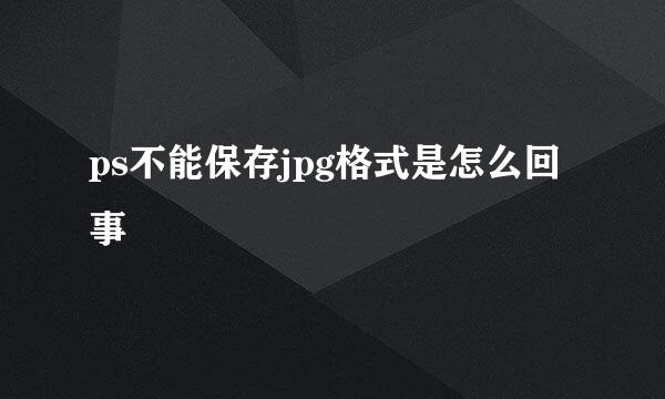 ps不能保存jpg格式是怎么回事