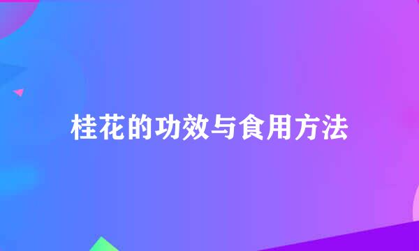 桂花的功效与食用方法