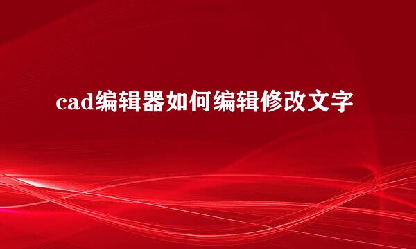 cad编辑器如何编辑修改文字