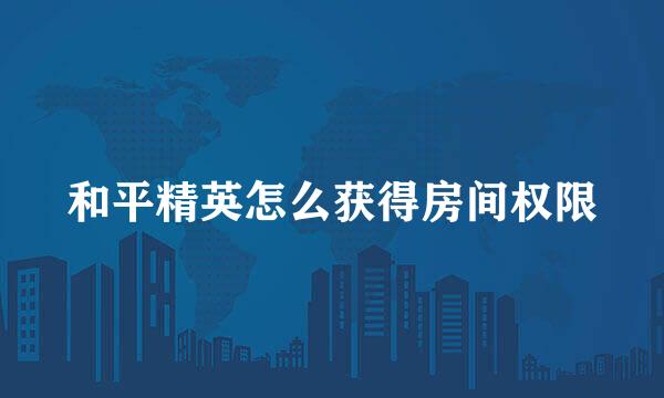 和平精英怎么获得房间权限