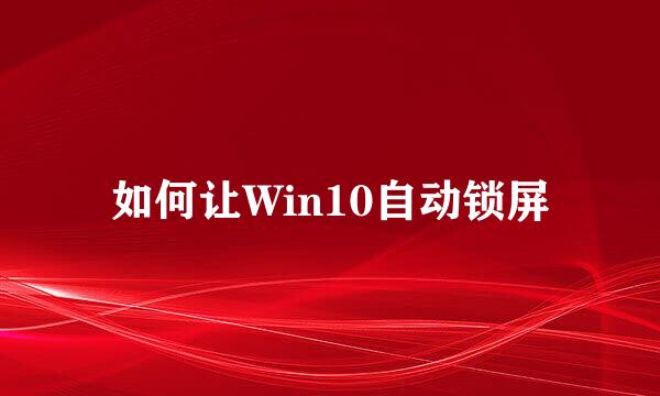 如何让Win10自动锁屏