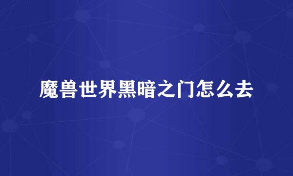 魔兽世界黑暗之门怎么去