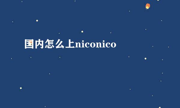 国内怎么上niconico